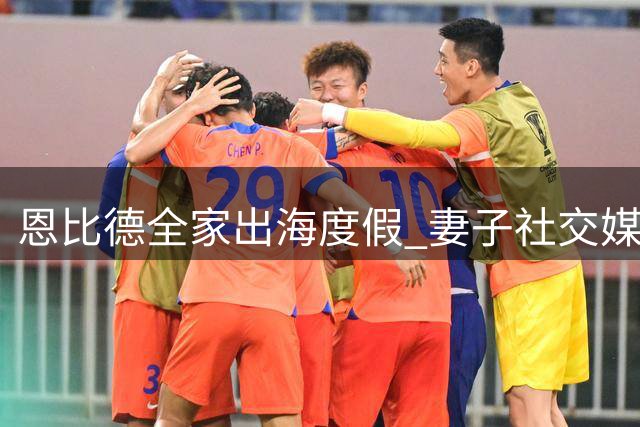 恩比德全家出海度假 妻子社交媒体晒温馨合照